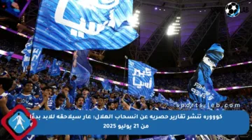 كووورة تنشر تقارير حصرية عن انسحاب الهلال: عار سيلاحقه للأبد بدءًا من 21 يوليو 2025